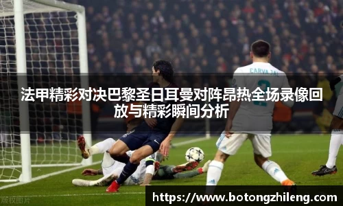 法甲精彩对决巴黎圣日耳曼对阵昂热全场录像回放与精彩瞬间分析