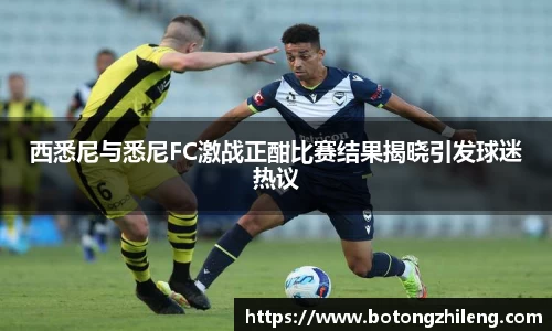 西悉尼与悉尼FC激战正酣比赛结果揭晓引发球迷热议