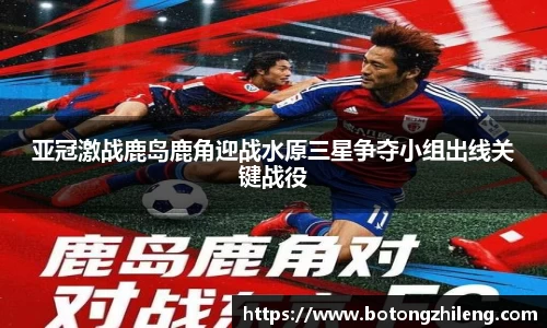 亚冠激战鹿岛鹿角迎战水原三星争夺小组出线关键战役