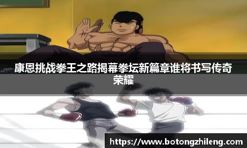 康恩挑战拳王之路揭幕拳坛新篇章谁将书写传奇荣耀