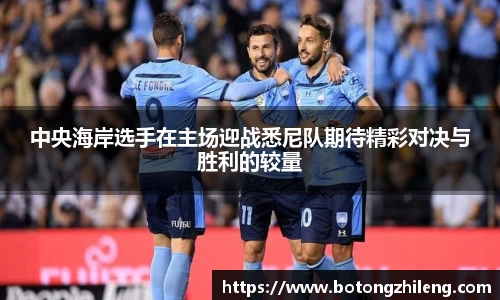 中央海岸选手在主场迎战悉尼队期待精彩对决与胜利的较量