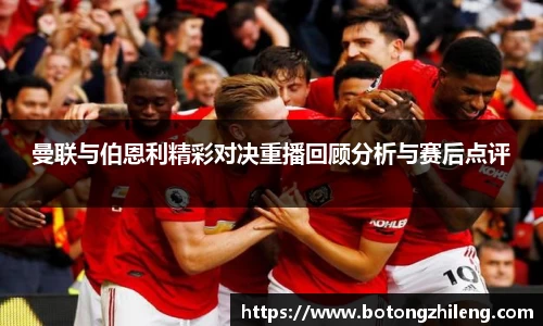 曼联与伯恩利精彩对决重播回顾分析与赛后点评