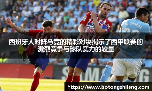 西班牙人对阵马竞的精彩对决揭示了西甲联赛的激烈竞争与球队实力的较量