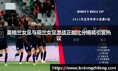 英格兰女足与荷兰女足激战正酣比分揭晓引发热议