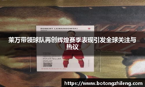莱万带领球队再创辉煌赛季表现引发全球关注与热议