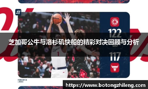 芝加哥公牛与洛杉矶快船的精彩对决回顾与分析