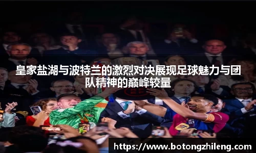 皇家盐湖与波特兰的激烈对决展现足球魅力与团队精神的巅峰较量