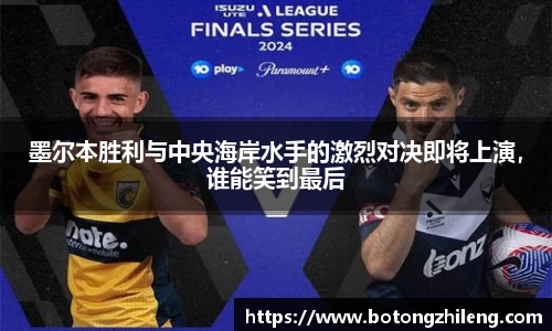 墨尔本胜利与中央海岸水手的激烈对决即将上演，谁能笑到最后