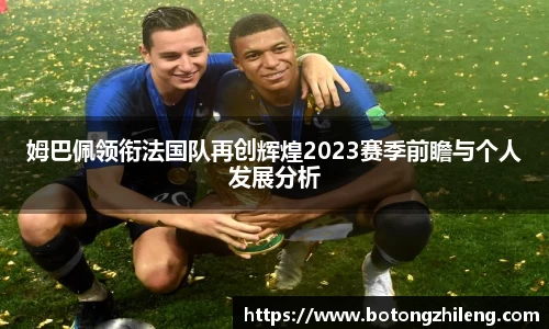姆巴佩领衔法国队再创辉煌2023赛季前瞻与个人发展分析