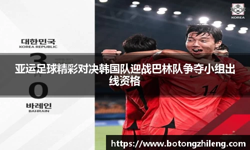 亚运足球精彩对决韩国队迎战巴林队争夺小组出线资格