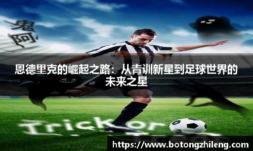 悟空体育恩德里克的崛起之路：从青训新星到足球世界的未来之星
