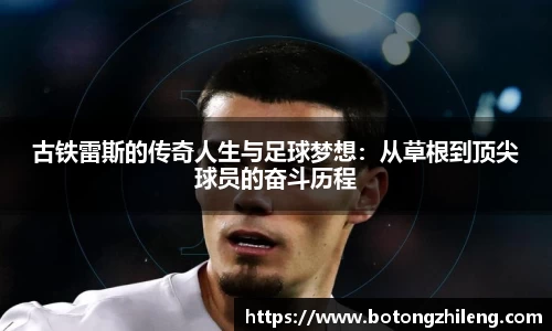 悟空体育古铁雷斯的传奇人生与足球梦想：从草根到顶尖球员的奋斗历程